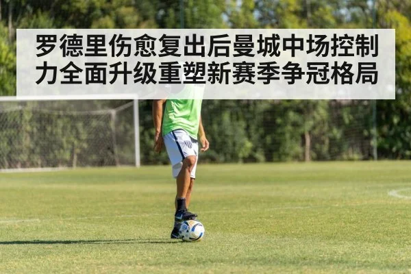 罗德里伤愈复出后曼城中场控制力全面升级重塑新赛季争冠格局