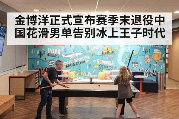 金博洋正式宣布赛季末退役中国花滑男单告别冰上王子时代