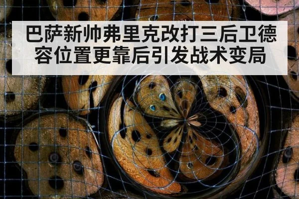 巴萨新帅弗里克改打三后卫德容位置更靠后引发战术变局